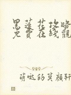 黑莲花攻略手册免费在线观看漫画