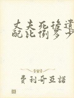 丈夫死后遗产分配比例多少