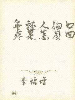 年轻人胸口撕裂疼是怎么回事