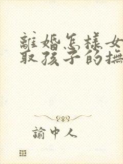 离婚怎样女方争取孩子的抚养权