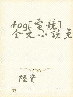 fog[电竞]全文小说免费阅读