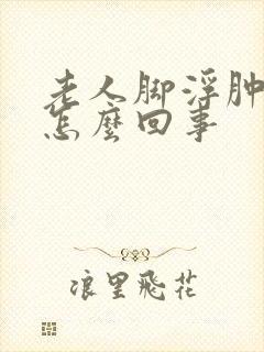 老人脚浮肿脸肿怎么回事