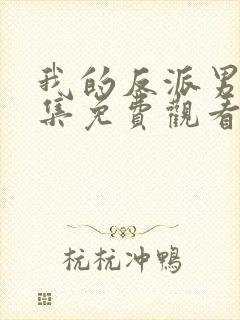 我的反派男友全集免费观看完整版