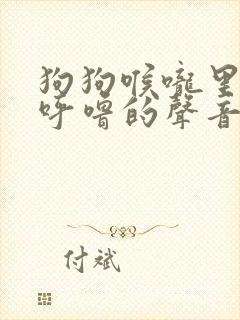 狗狗喉咙里呼噜呼噜的声音