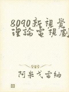 8090新视觉理论电视剧在线观看免费2025