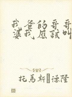 我爸的哥哥的老婆我应该叫什么