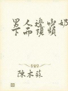 男人边吃奶边摸下面视频