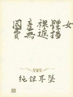 国产裸体女人免费无遮挡