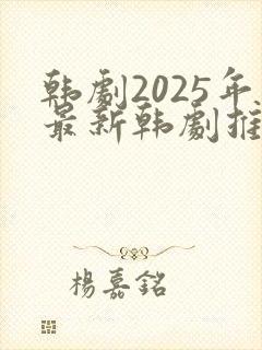 韩剧2025年最新韩剧推荐