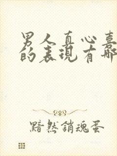 男人真心喜欢你的表现有哪些