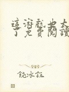 这游戏也太真实了免费阅读无弹窗