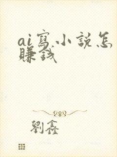 ai写小说怎么赚钱