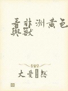 看非洲黄色片人与兽