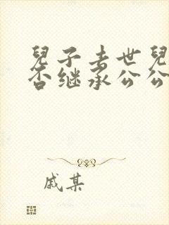 儿子去世儿媳能否继承公公遗产