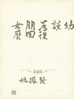 女朋友说幼稚怎么回复