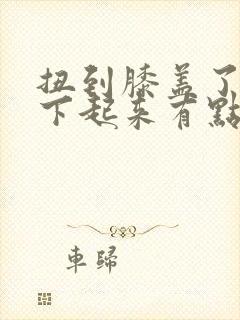 扭到膝盖了,蹲下起来有点痛