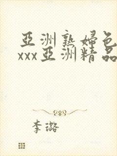 亚洲熟妇色xxxxx亚洲精品