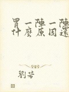 胃一阵一阵绞痛什么原因还想吐