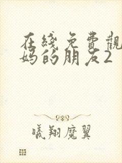 在线免费观看妈妈的朋友2