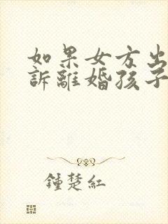 如果女方出轨起诉离婚孩子的抚养权封面