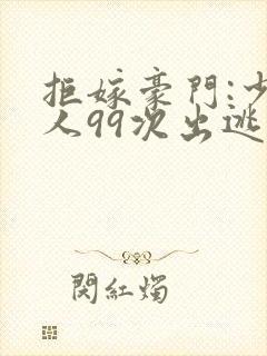 拒嫁豪门:少夫人99次出逃 无删减