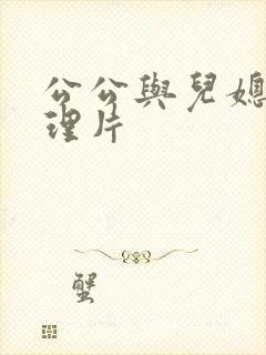 公公与儿媳妇伦理片