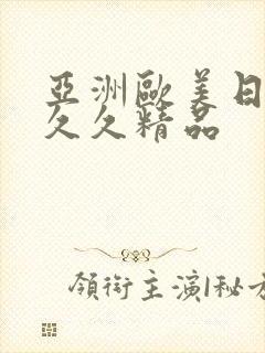 亚洲欧美日韩久久久精品