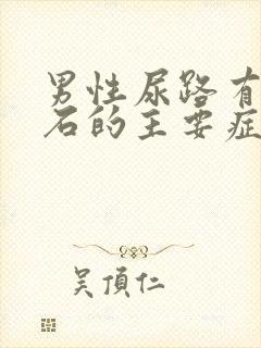 男性尿路有了结石的主要症状是什么