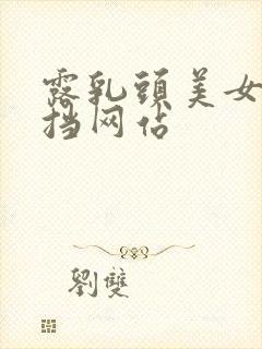 露乳头美女无遮挡网站