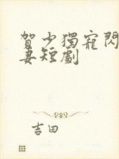 贺少独宠闪婚甜妻短剧