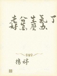 老公生气了哄不好怎么办