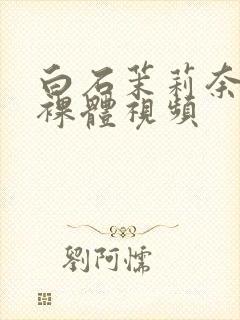 白石茉莉奈av裸体视频