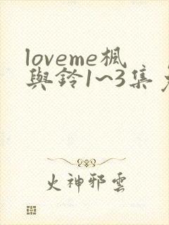 loveme枫与铃1~3集免费观看动漫