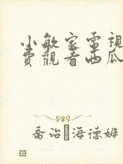 小敏家电视剧免费观看西瓜