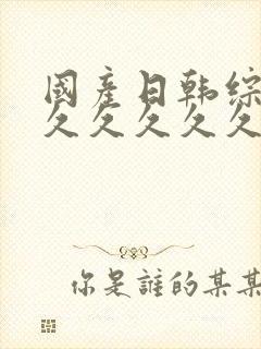 国产日韩综合久久久久久久久