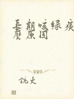 长期咳绿痰是什么原因