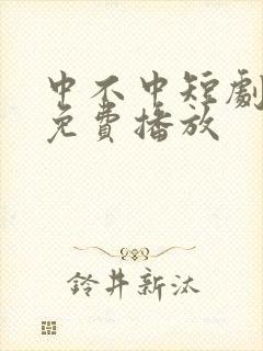 中不中短剧全集免费播放