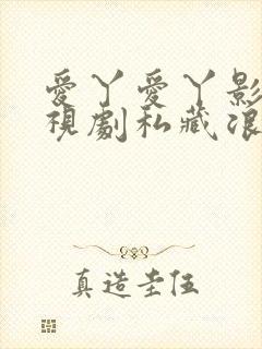 爱丫爱丫影院电视剧私藏浪漫