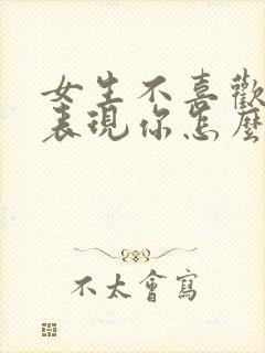 女生不喜欢你的表现你怎么看