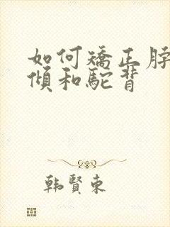 如何矫正脖子前倾和驼背