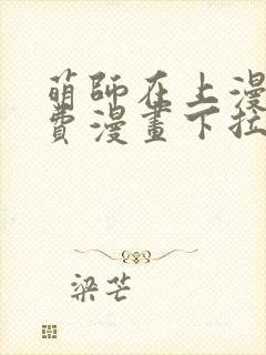 萌师在上漫画免费漫画下拉式