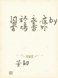 囚于永夜by麦香鸡番外
