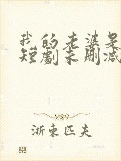 我的老婆是大佬短剧未删减