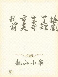 我重生了接招吧前夫哥短剧免费观看