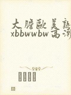 大胆欧美熟妇xxbbwwbw高潮了封面