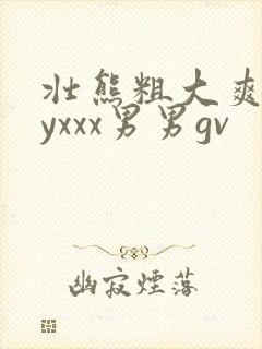 壮熊粗大爽gayxxx男男gv