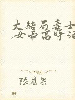 大结局毒士无双,女帝高呼活阎王