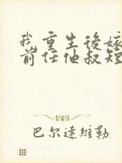 我重生后嫁给了前任他叔短剧