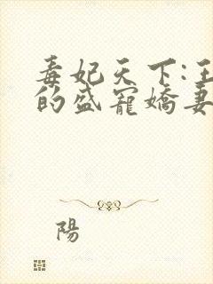 毒妃天下:王爷的盛宠娇妻全文
