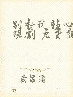 别对我动心 电视剧 免费观看封面